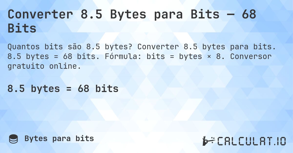 Converter 8.5 Bytes para Bits — 68 Bits. Converter 8.5 bytes para bits. 8.5 bytes = 68 bits. Fórmula: bits = bytes × 8. Conversor gratuito online.