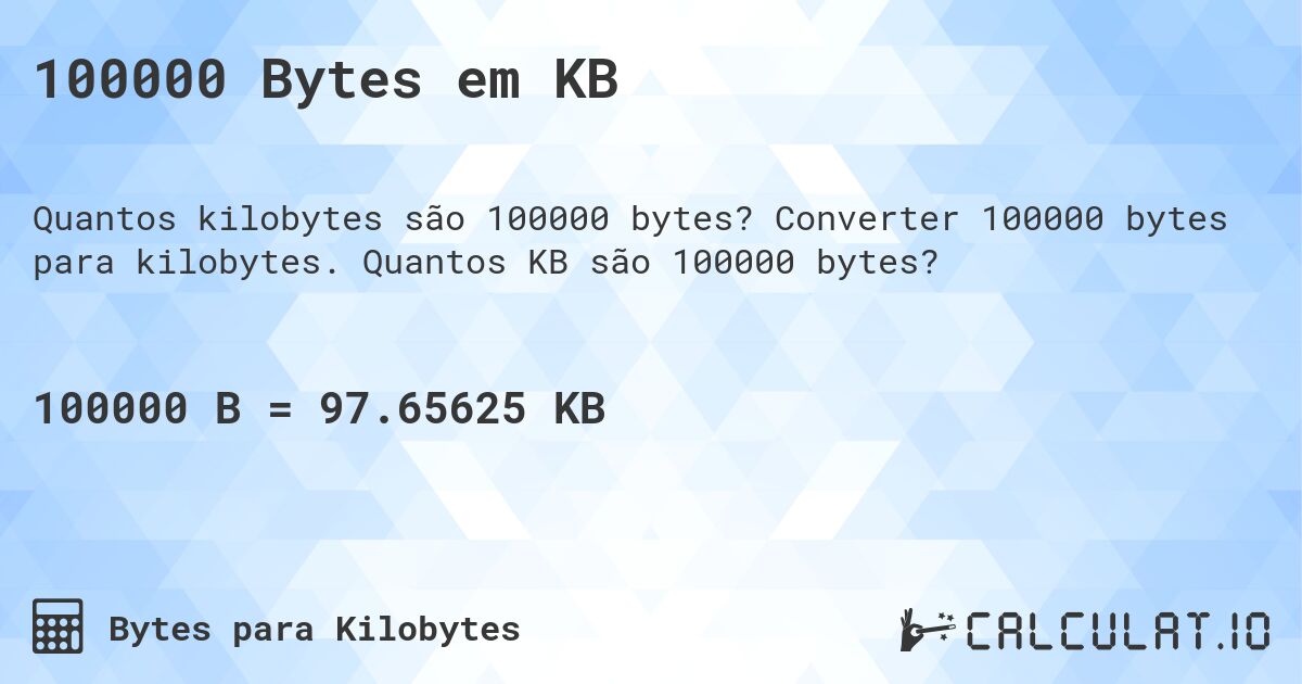 100000 Bytes em KB. Converter 100000 bytes para kilobytes. Quantos KB são 100000 bytes?