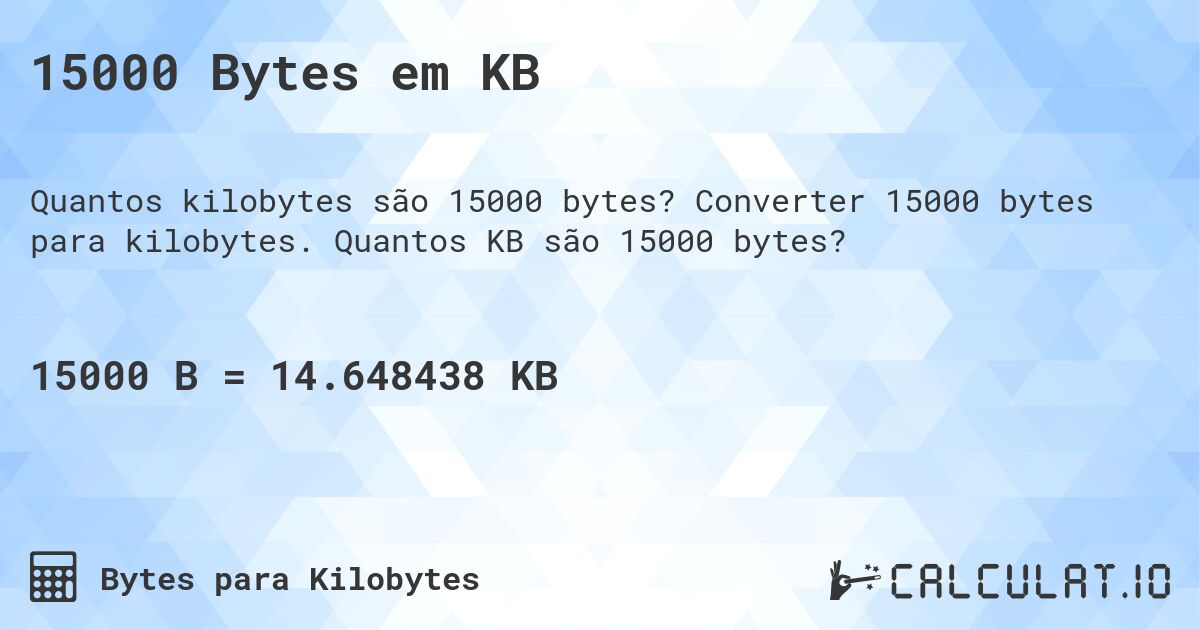 15000 Bytes em KB. Converter 15000 bytes para kilobytes. Quantos KB são 15000 bytes?