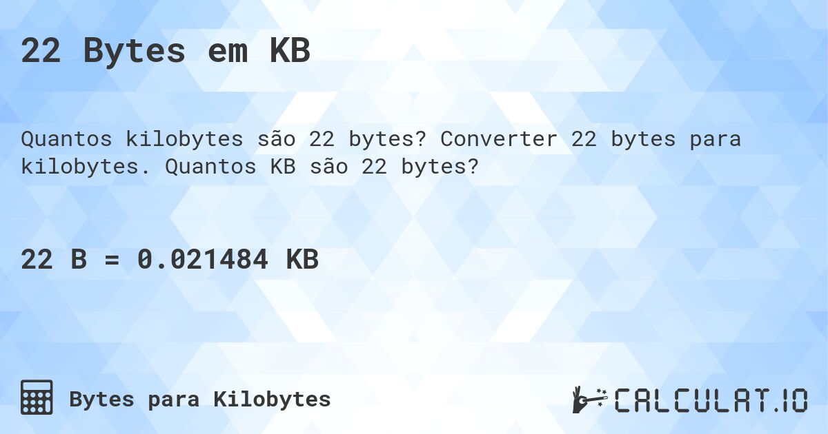 22 Bytes em KB. Converter 22 bytes para kilobytes. Quantos KB são 22 bytes?