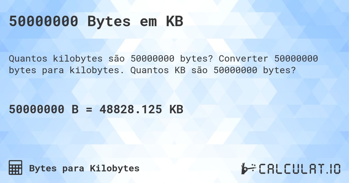 50000000 Bytes em KB. Converter 50000000 bytes para kilobytes. Quantos KB são 50000000 bytes?