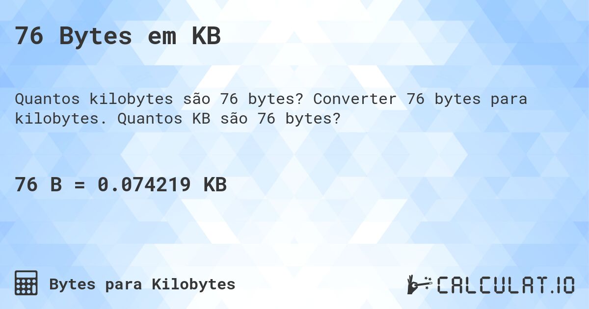 76 Bytes em KB. Converter 76 bytes para kilobytes. Quantos KB são 76 bytes?