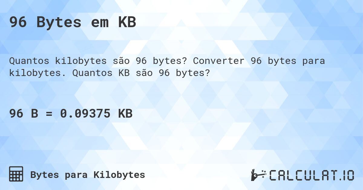 96 Bytes em KB. Converter 96 bytes para kilobytes. Quantos KB são 96 bytes?
