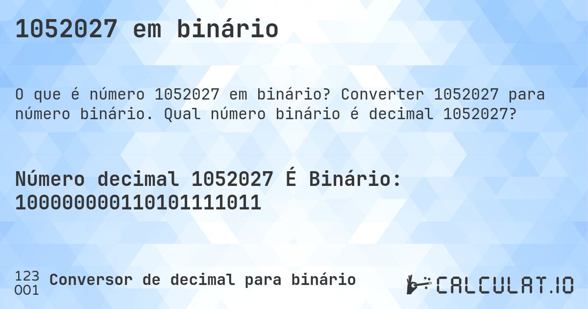 1052027 em binário. Converter 1052027 para número binário. Qual número binário é decimal 1052027?