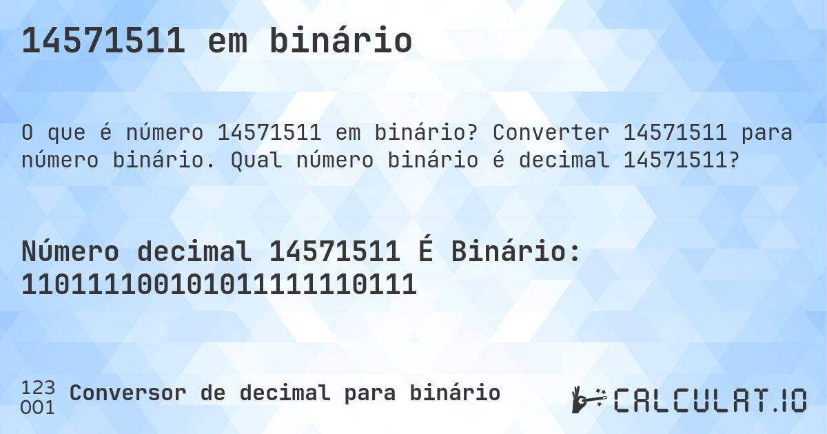 14571511 em binário. Converter 14571511 para número binário. Qual número binário é decimal 14571511?