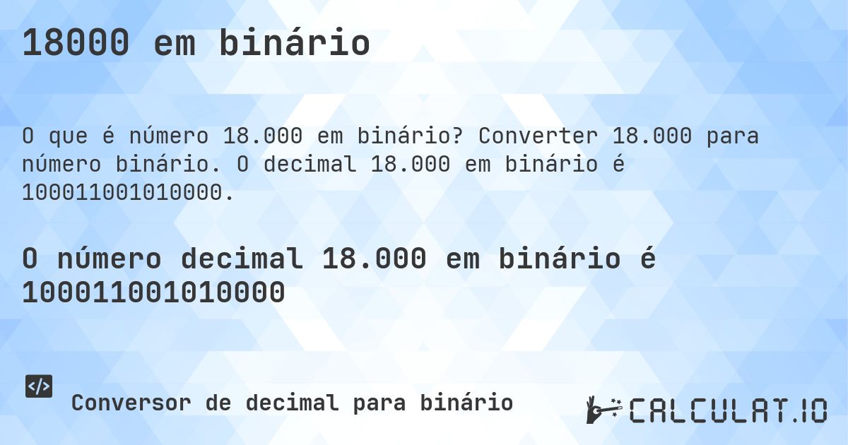 18000 em binário. Converter 18.000 para número binário. O decimal 18.000 em binário é 100011001010000.