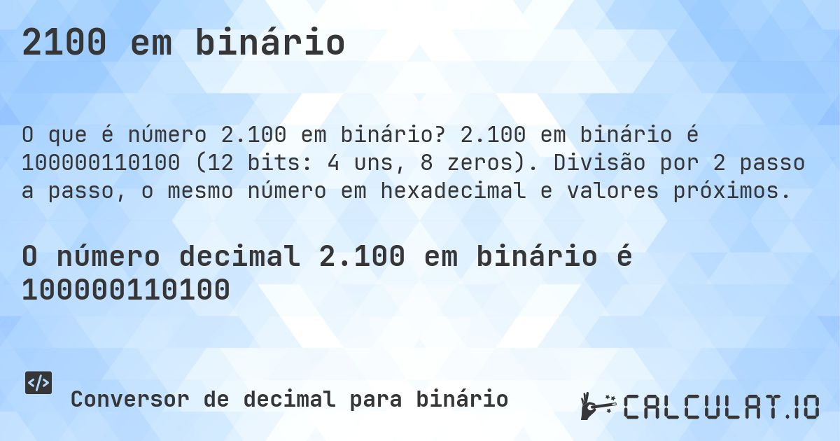 2100 em binário. 2.100 em binário é 100000110100 (12 bits: 4 uns, 8 zeros). Divisão por 2 passo a passo, o mesmo número em hexadecimal e valores próximos.