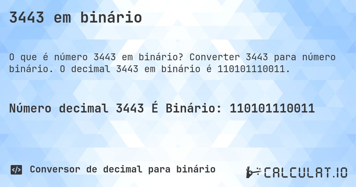 3443 em binário. Converter 3443 para número binário. O decimal 3443 em binário é 110101110011.