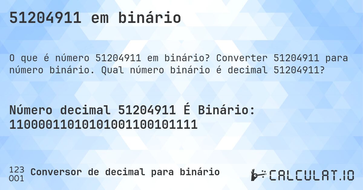 51204911 em binário. Converter 51204911 para número binário. Qual número binário é decimal 51204911?