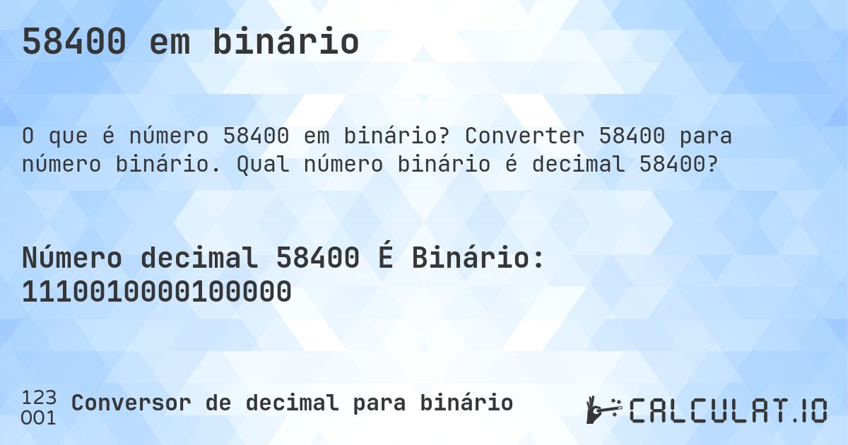 58400 em binário. Converter 58400 para número binário. Qual número binário é decimal 58400?