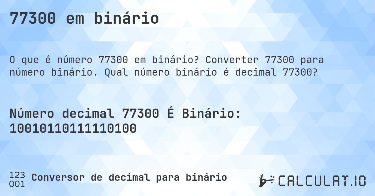 77300 em binário. Converter 77300 para número binário. Qual número binário é decimal 77300?