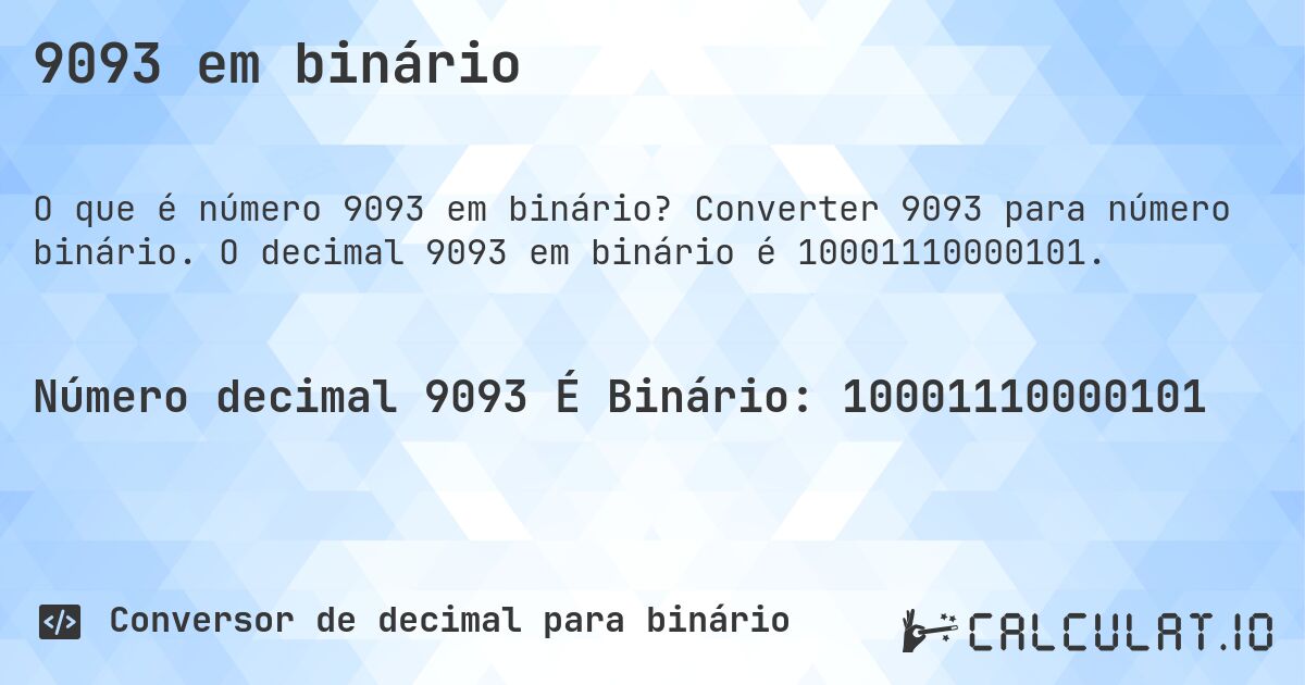 9093 em binário. Converter 9093 para número binário. O decimal 9093 em binário é 10001110000101.