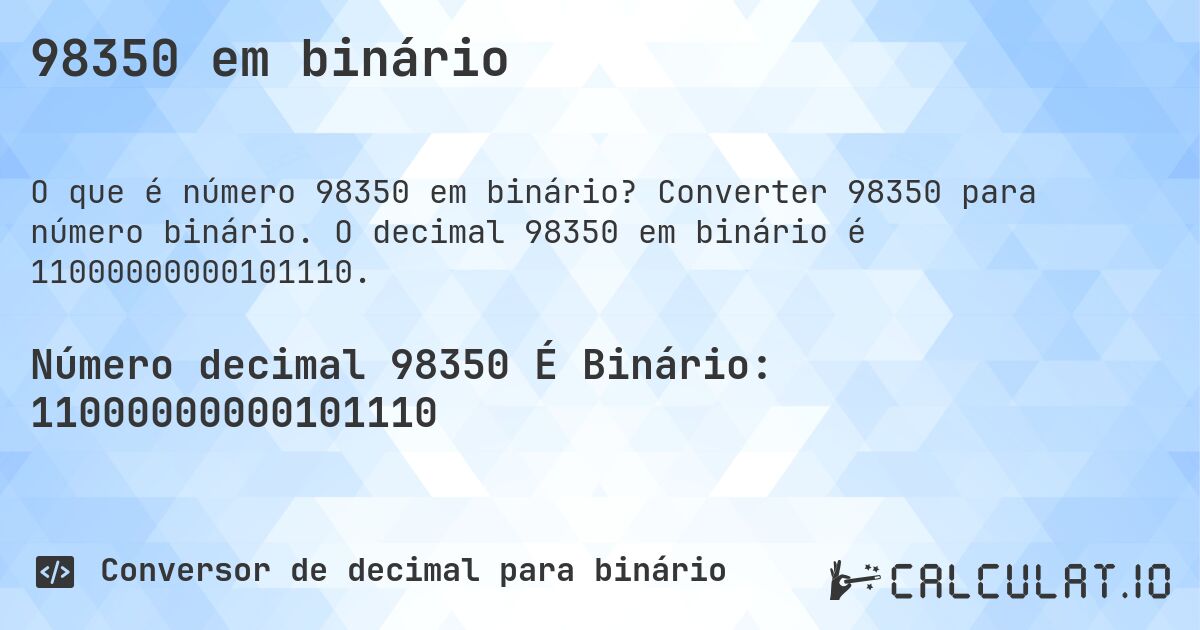 98350 em binário. Converter 98350 para número binário. O decimal 98350 em binário é 11000000000101110.