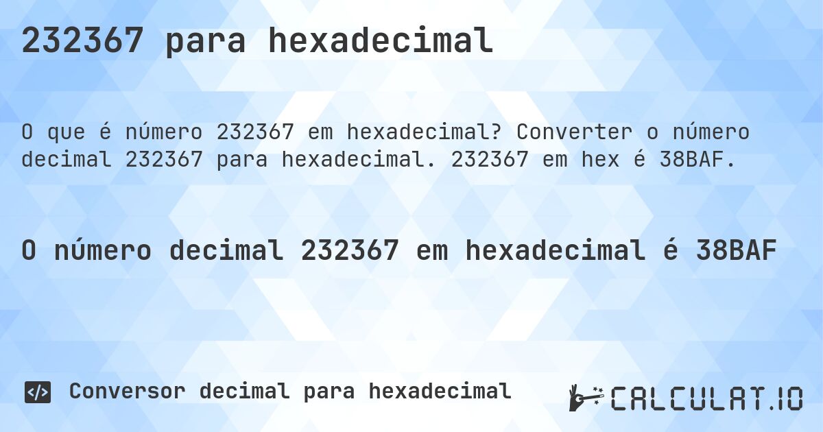 232367 para hexadecimal. Converter o número decimal 232367 para hexadecimal. 232367 em hex é 38BAF.