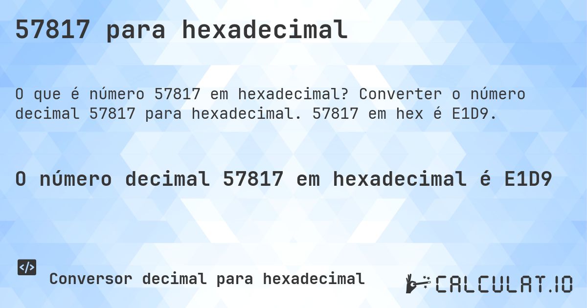 57817 para hexadecimal. Converter o número decimal 57817 para hexadecimal. 57817 em hex é E1D9.