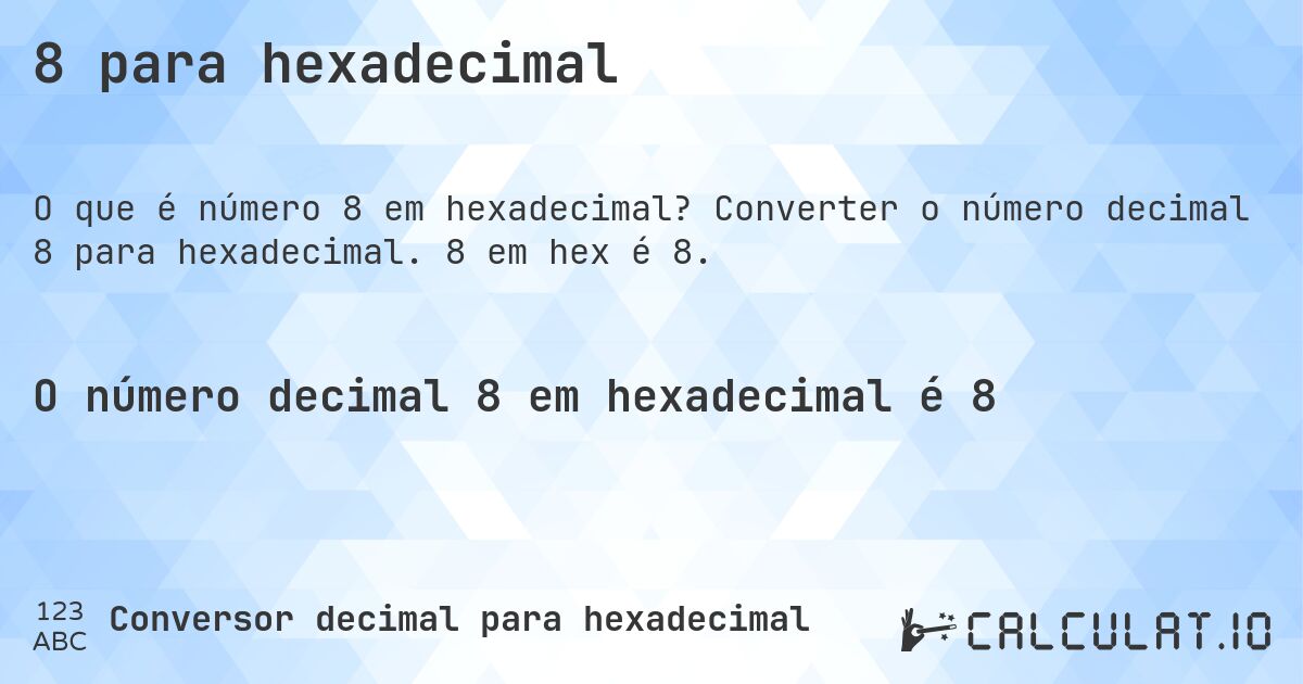 8 para hexadecimal. Converter o número decimal 8 para hexadecimal. 8 em hex é 8.