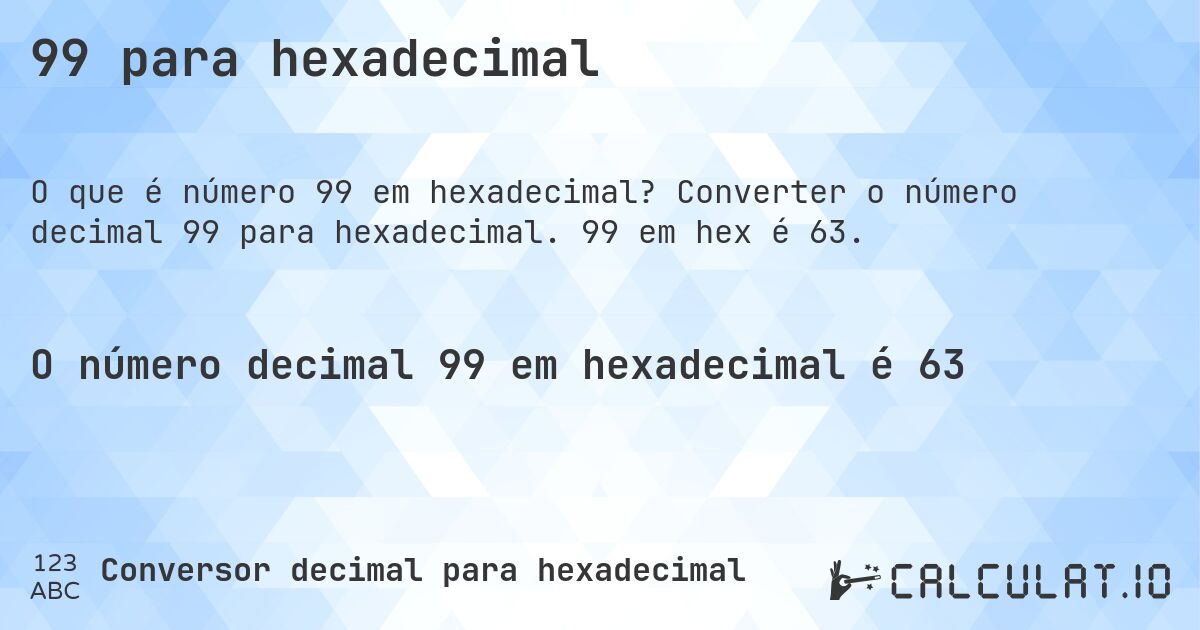 99 para hexadecimal. Converter o número decimal 99 para hexadecimal. 99 em hex é 63.