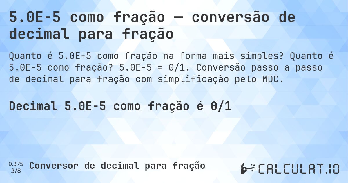5.0E-5 como fração — conversão de decimal para fração. Quanto é 5.0E-5 como fração? 5.0E-5 = 0/1. Conversão passo a passo de decimal para fração com simplificação pelo MDC.