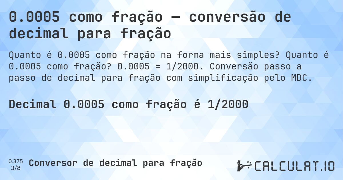 0.0005 como fração — conversão de decimal para fração. Quanto é 0.0005 como fração? 0.0005 = 1/2000. Conversão passo a passo de decimal para fração com simplificação pelo MDC.