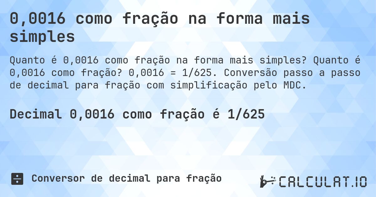 0,0016 como fração na forma mais simples. Quanto é 0,0016 como fração? 0,0016 = 1/625. Conversão passo a passo de decimal para fração com simplificação pelo MDC.