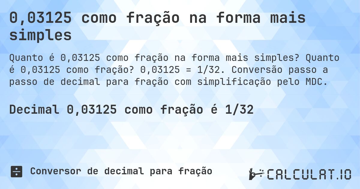 0,03125 como fração na forma mais simples. Quanto é 0,03125 como fração? 0,03125 = 1/32. Conversão passo a passo de decimal para fração com simplificação pelo MDC.