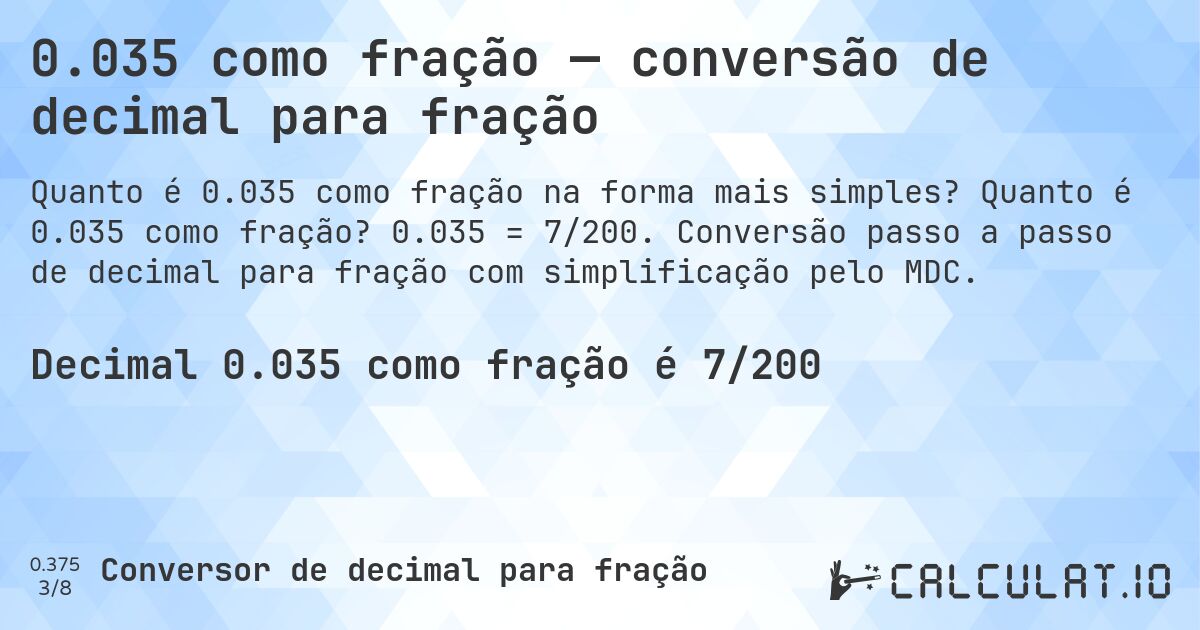 0.035 como fração — conversão de decimal para fração. Quanto é 0.035 como fração? 0.035 = 7/200. Conversão passo a passo de decimal para fração com simplificação pelo MDC.
