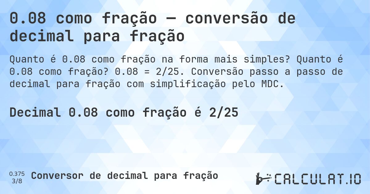 0.08 como fração — conversão de decimal para fração. Quanto é 0.08 como fração? 0.08 = 2/25. Conversão passo a passo de decimal para fração com simplificação pelo MDC.