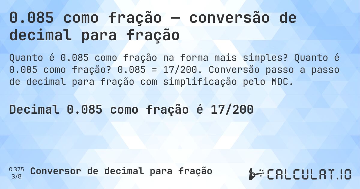 0.085 como fração — conversão de decimal para fração. Quanto é 0.085 como fração? 0.085 = 17/200. Conversão passo a passo de decimal para fração com simplificação pelo MDC.