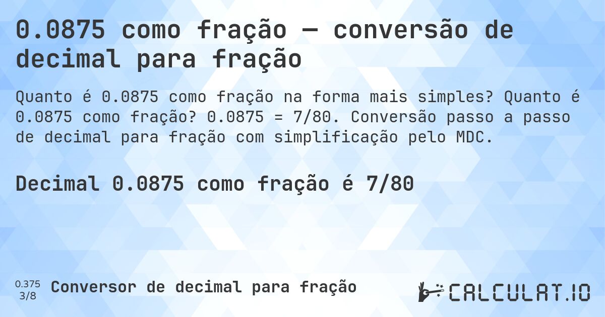 0.0875 como fração — conversão de decimal para fração. Quanto é 0.0875 como fração? 0.0875 = 7/80. Conversão passo a passo de decimal para fração com simplificação pelo MDC.
