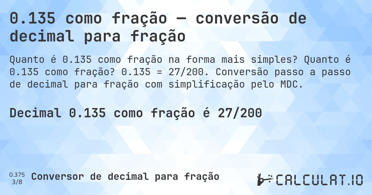 0.135 como fração — conversão de decimal para fração. Quanto é 0.135 como fração? 0.135 = 27/200. Conversão passo a passo de decimal para fração com simplificação pelo MDC.