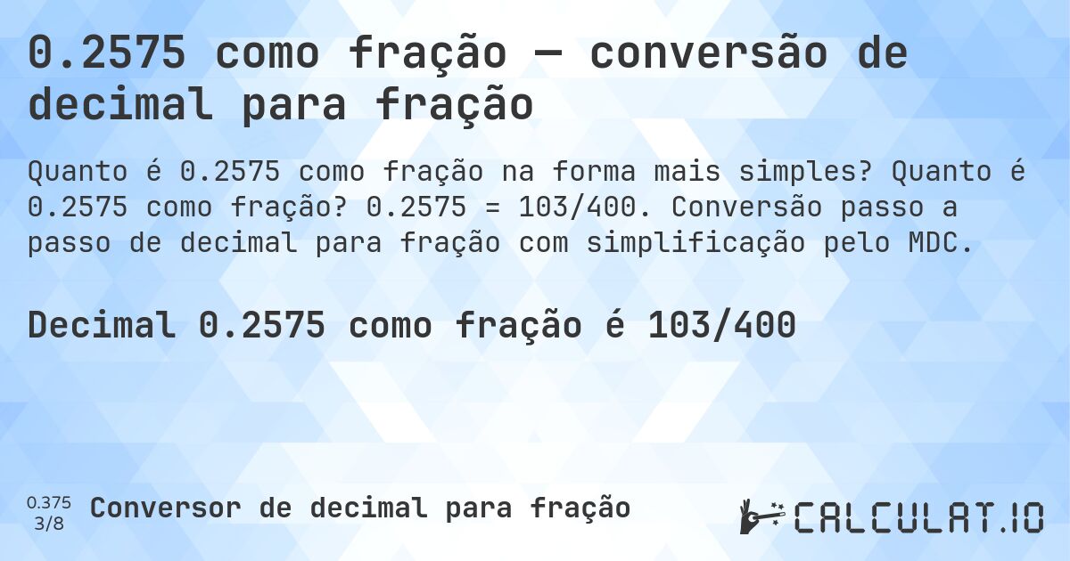 0.2575 como fração — conversão de decimal para fração. Quanto é 0.2575 como fração? 0.2575 = 103/400. Conversão passo a passo de decimal para fração com simplificação pelo MDC.