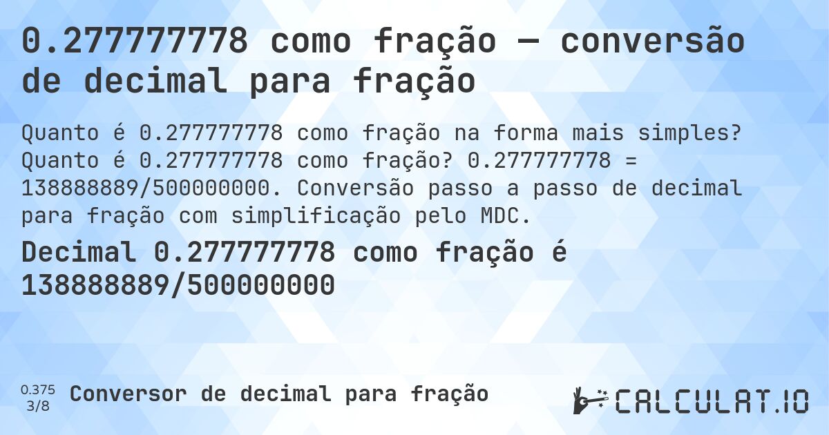 0.277777778 como fração — conversão de decimal para fração. Quanto é 0.277777778 como fração? 0.277777778 = 138888889/500000000. Conversão passo a passo de decimal para fração com simplificação pelo MDC.