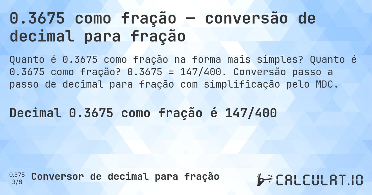 0.3675 como fração — conversão de decimal para fração. Quanto é 0.3675 como fração? 0.3675 = 147/400. Conversão passo a passo de decimal para fração com simplificação pelo MDC.