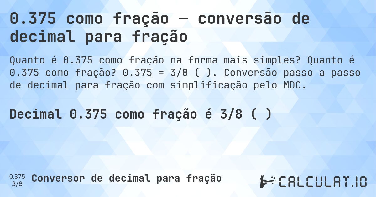 0.375 como fração — conversão de decimal para fração. Quanto é 0.375 como fração? 0.375 = 3/8 (⅜). Conversão passo a passo de decimal para fração com simplificação pelo MDC.
