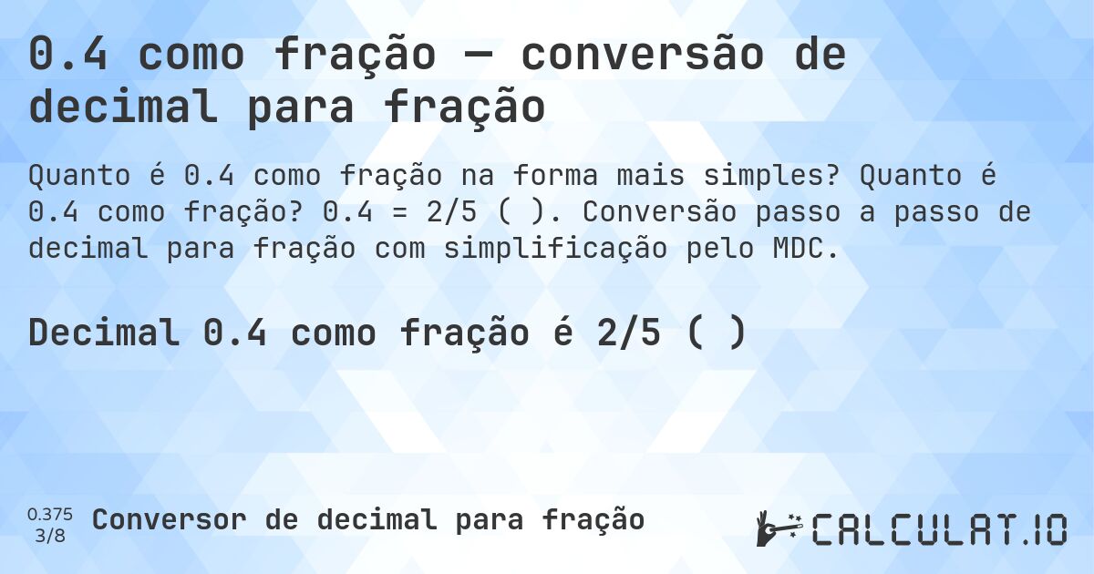 0.4 como fração — conversão de decimal para fração. Quanto é 0.4 como fração? 0.4 = 2/5 (⅖). Conversão passo a passo de decimal para fração com simplificação pelo MDC.