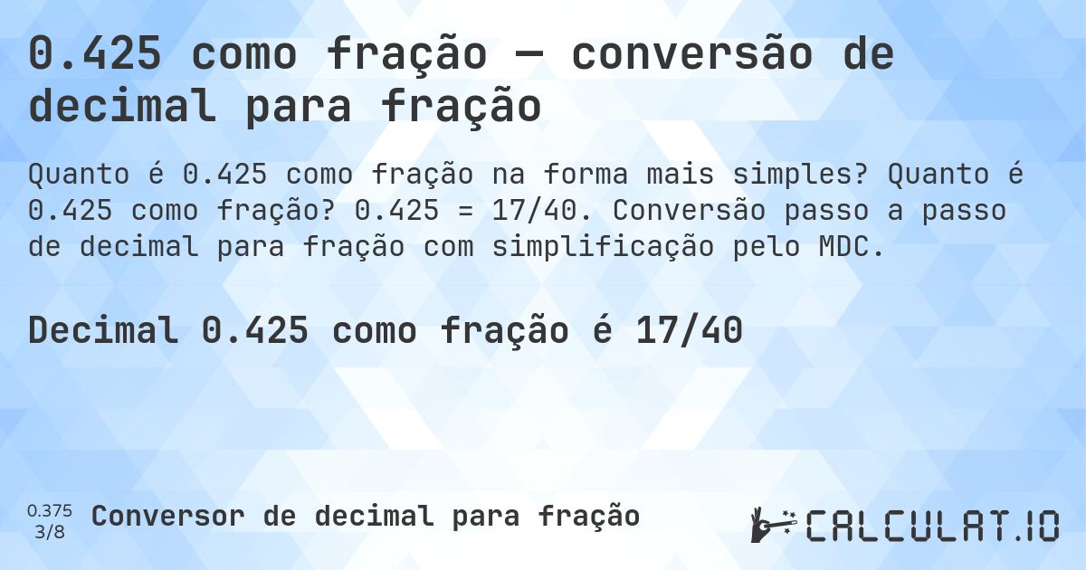 0.425 como fração — conversão de decimal para fração. Quanto é 0.425 como fração? 0.425 = 17/40. Conversão passo a passo de decimal para fração com simplificação pelo MDC.