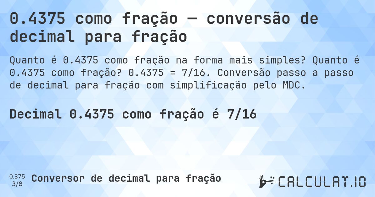 0.4375 como fração — conversão de decimal para fração. Quanto é 0.4375 como fração? 0.4375 = 7/16. Conversão passo a passo de decimal para fração com simplificação pelo MDC.