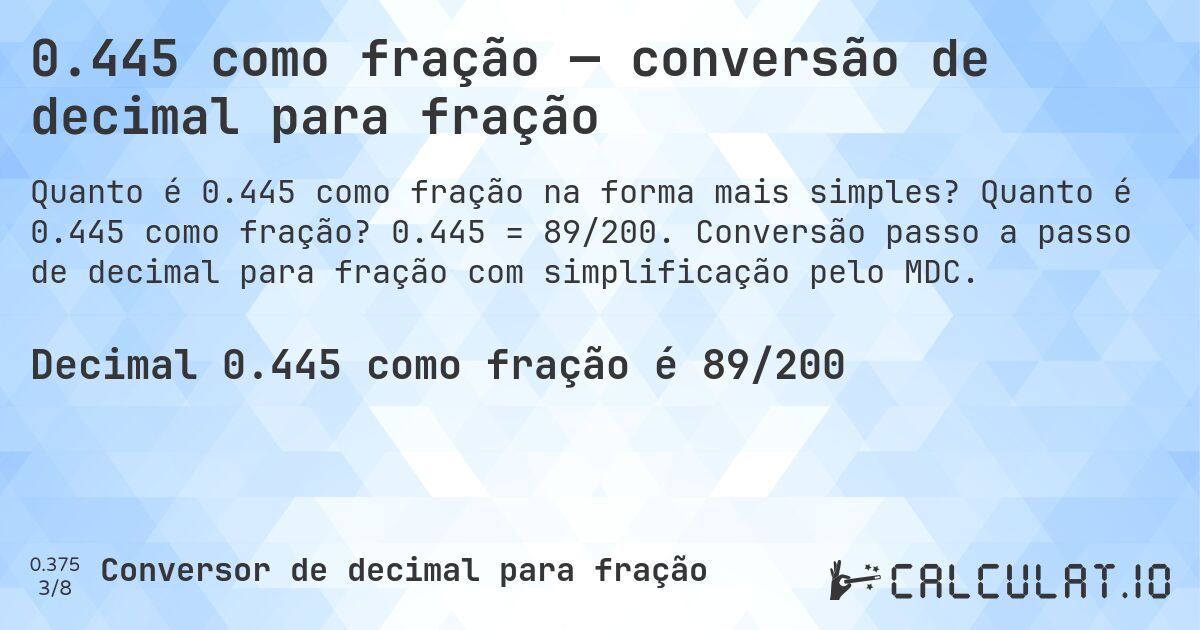0.445 como fração — conversão de decimal para fração. Quanto é 0.445 como fração? 0.445 = 89/200. Conversão passo a passo de decimal para fração com simplificação pelo MDC.
