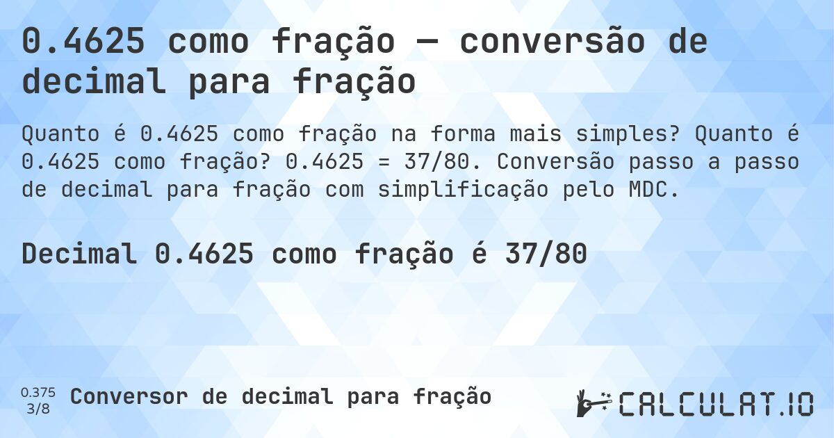 0.4625 como fração — conversão de decimal para fração. Quanto é 0.4625 como fração? 0.4625 = 37/80. Conversão passo a passo de decimal para fração com simplificação pelo MDC.