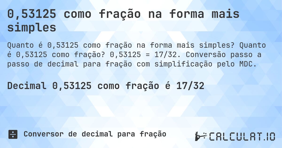 0,53125 como fração na forma mais simples. Quanto é 0,53125 como fração? 0,53125 = 17/32. Conversão passo a passo de decimal para fração com simplificação pelo MDC.