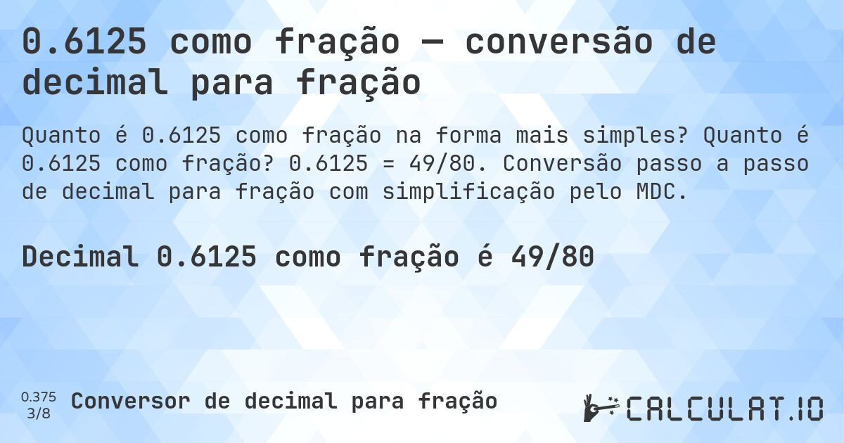 0.6125 como fração — conversão de decimal para fração. Quanto é 0.6125 como fração? 0.6125 = 49/80. Conversão passo a passo de decimal para fração com simplificação pelo MDC.