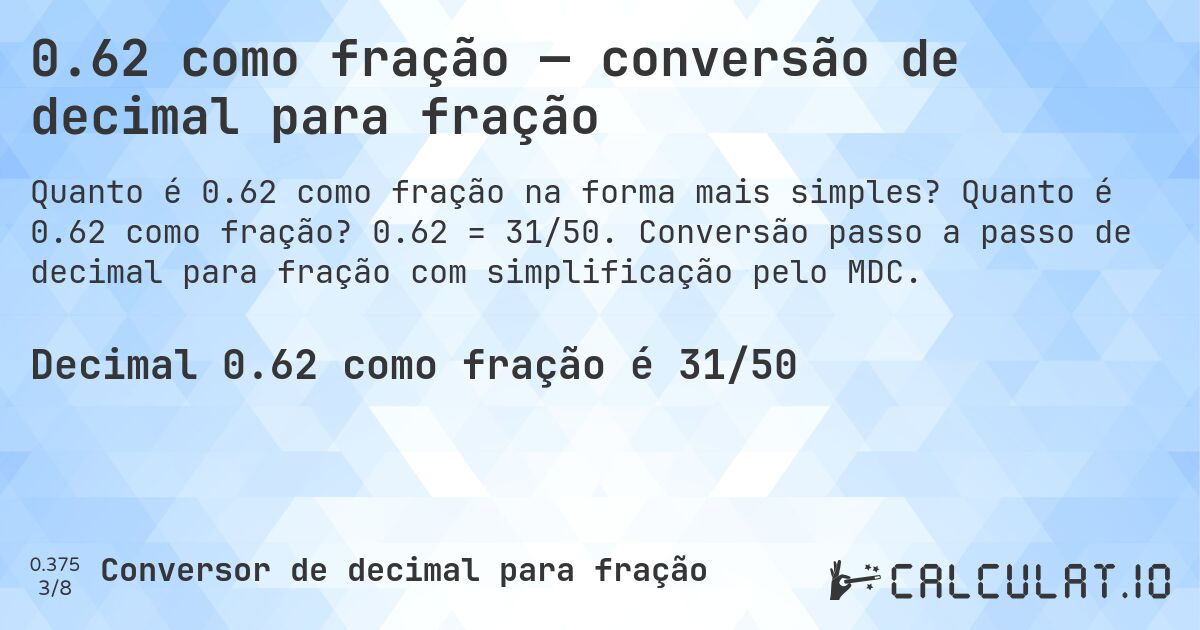 0.62 como fração — conversão de decimal para fração. Quanto é 0.62 como fração? 0.62 = 31/50. Conversão passo a passo de decimal para fração com simplificação pelo MDC.