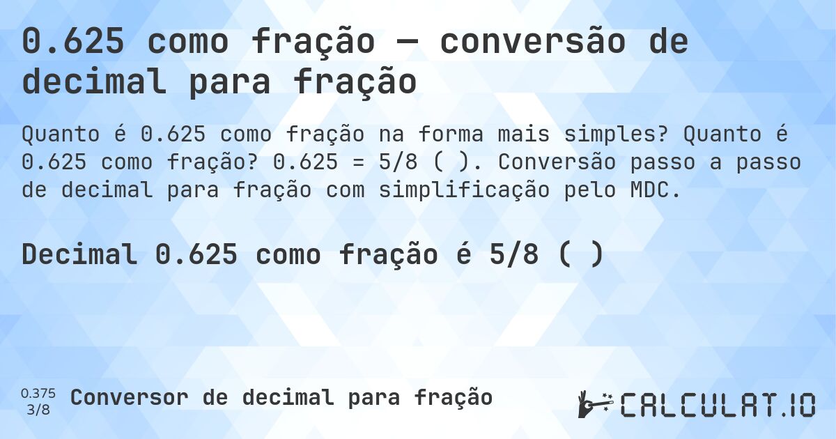 0.625 como fração — conversão de decimal para fração. Quanto é 0.625 como fração? 0.625 = 5/8 (⅝). Conversão passo a passo de decimal para fração com simplificação pelo MDC.