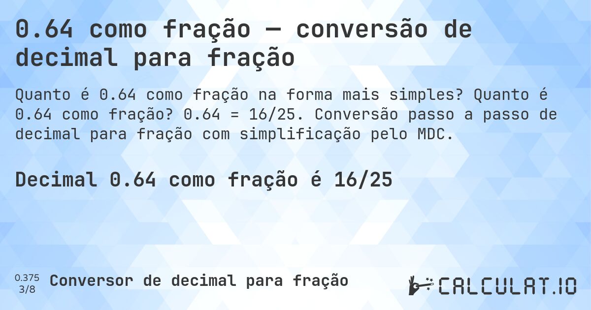 0.64 como fração — conversão de decimal para fração. Quanto é 0.64 como fração? 0.64 = 16/25. Conversão passo a passo de decimal para fração com simplificação pelo MDC.