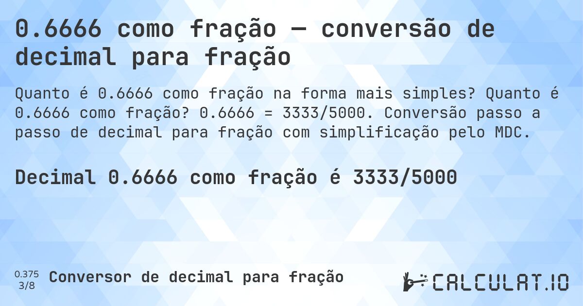 0.6666 como fração — conversão de decimal para fração. Quanto é 0.6666 como fração? 0.6666 = 3333/5000. Conversão passo a passo de decimal para fração com simplificação pelo MDC.
