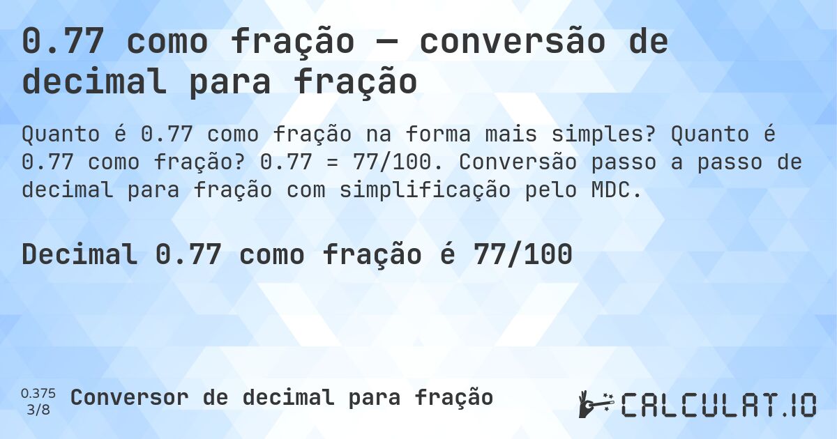 0.77 como fração — conversão de decimal para fração. Quanto é 0.77 como fração? 0.77 = 77/100. Conversão passo a passo de decimal para fração com simplificação pelo MDC.