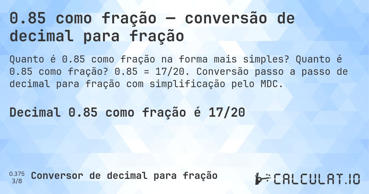 0.85 como fração — conversão de decimal para fração. Quanto é 0.85 como fração? 0.85 = 17/20. Conversão passo a passo de decimal para fração com simplificação pelo MDC.