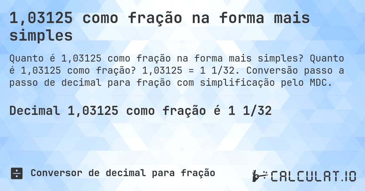 1,03125 como fração na forma mais simples. Quanto é 1,03125 como fração? 1,03125 = 1 1/32. Conversão passo a passo de decimal para fração com simplificação pelo MDC.