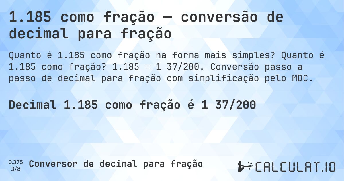 1.185 como fração — conversão de decimal para fração. Quanto é 1.185 como fração? 1.185 = 1 37/200. Conversão passo a passo de decimal para fração com simplificação pelo MDC.