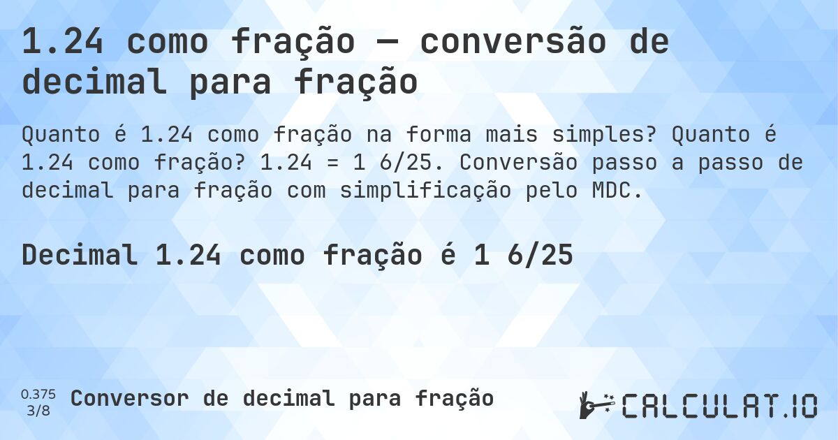 1.24 como fração — conversão de decimal para fração. Quanto é 1.24 como fração? 1.24 = 1 6/25. Conversão passo a passo de decimal para fração com simplificação pelo MDC.